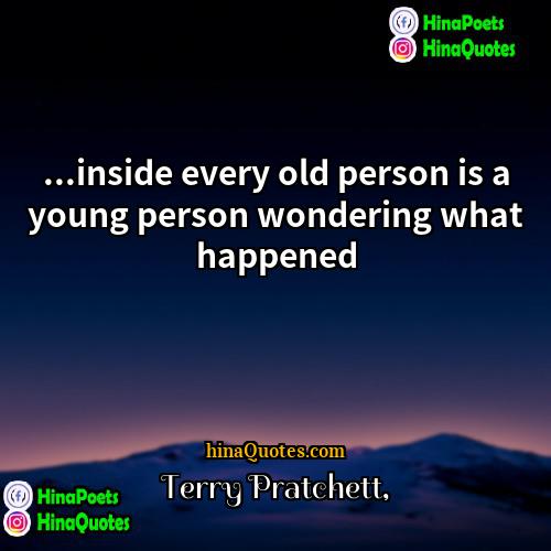 Terry Pratchett Quotes | ...inside every old person is a young